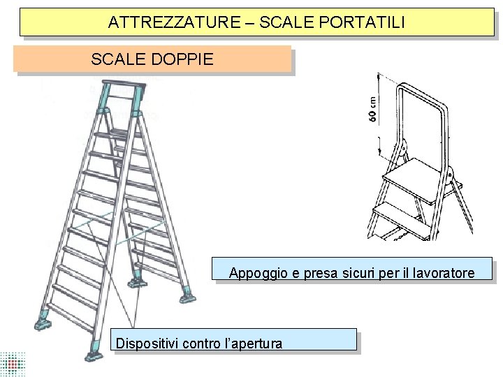 ATTREZZATURE – SCALE PORTATILI SCALE DOPPIE Appoggio e presa sicuri per il lavoratore Dispositivi