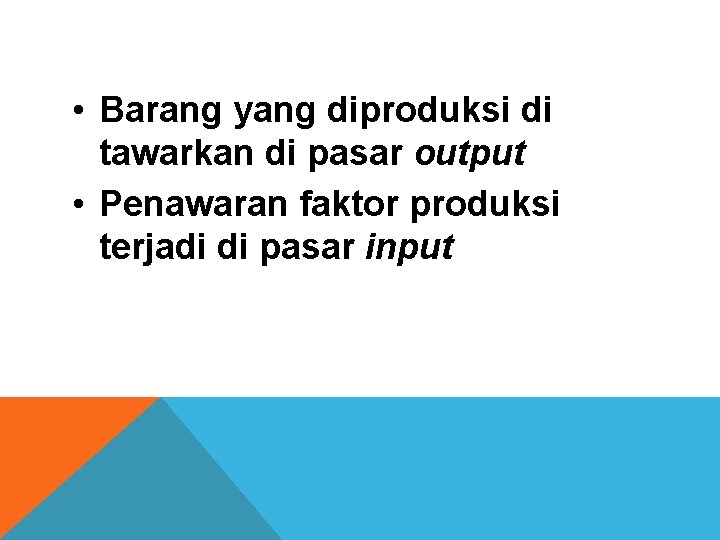  • Barang yang diproduksi di tawarkan di pasar output • Penawaran faktor produksi