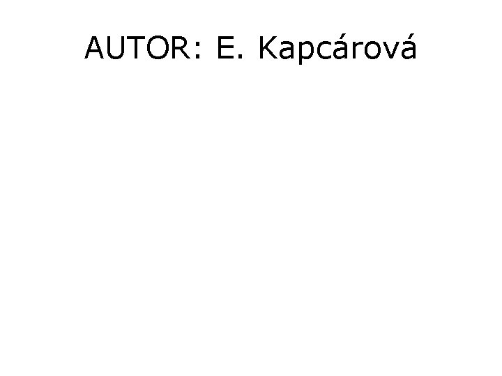 AUTOR: E. Kapcárová 