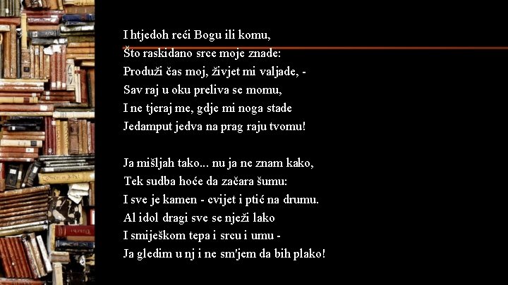 I htjedoh reći Bogu ili komu, Što raskidano srce moje znade: Produži čas moj, I htjedoh reći Bogu ili komu, Što raskidano srce moje znade: Produži čas moj,
