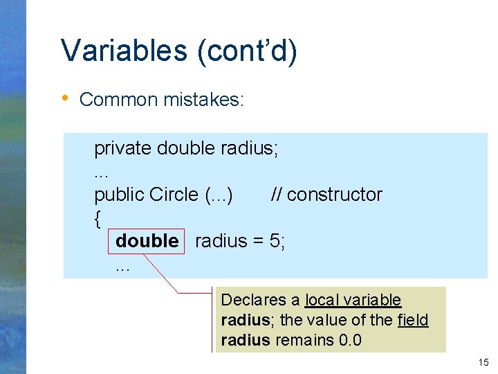 Variables (cont’d) • Common mistakes: private double radius; . . . public Circle (.