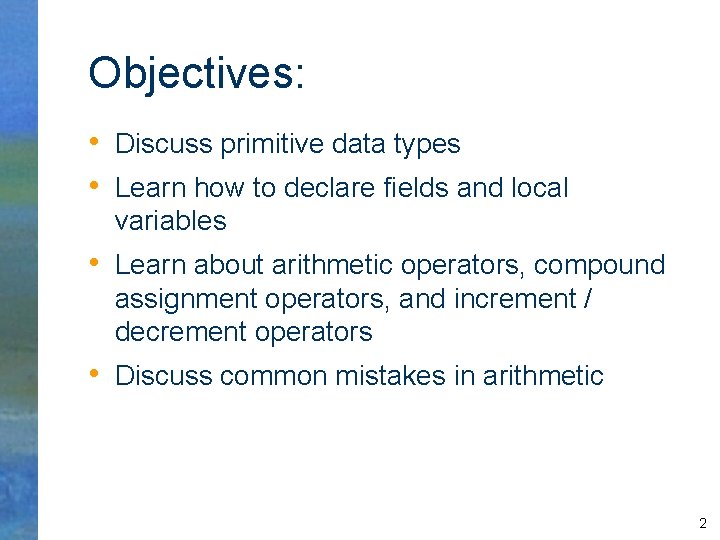 Objectives: • Discuss primitive data types • Learn how to declare fields and local
