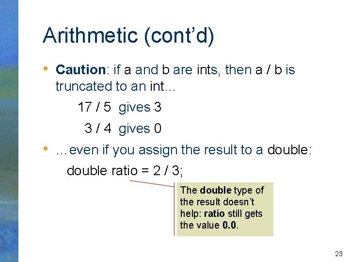 Arithmetic (cont’d) • Caution: if a and b are ints, then a / b