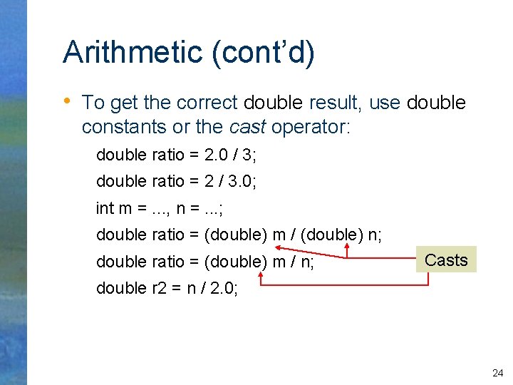 Arithmetic (cont’d) • To get the correct double result, use double constants or the