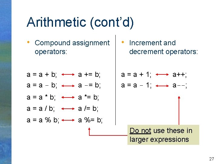Arithmetic (cont’d) • Compound assignment operators: • Increment and decrement operators: a = a