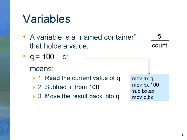 Variables • A variable is a “named container” • that holds a value. q