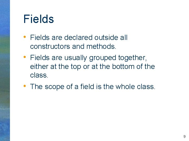 Fields • Fields are declared outside all constructors and methods. • Fields are usually