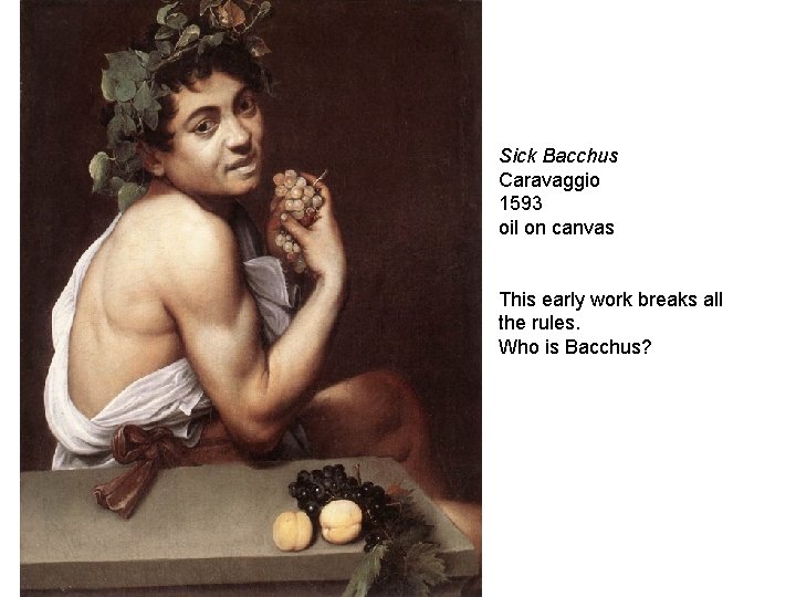 Sick Bacchus Caravaggio 1593 oil on canvas This early work breaks all the rules.