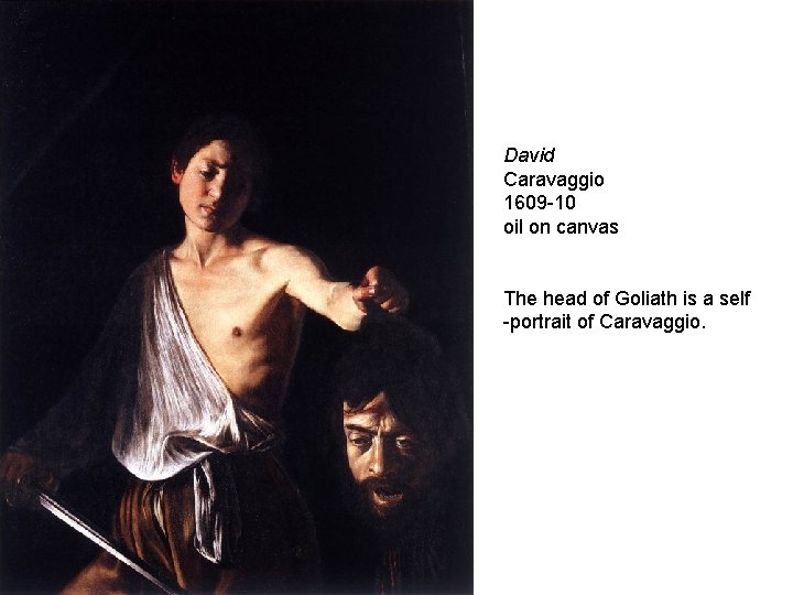 David Caravaggio 1609 -10 oil on canvas The head of Goliath is a self