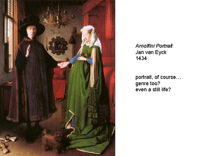 Arnolfini Portrait Jan van Eyck 1434 portrait, of course… genre too? even a still