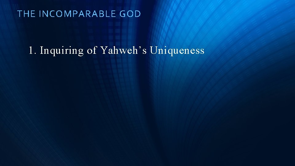 THE INCOMPARABLE GOD 1. Inquiring of Yahweh’s Uniqueness 