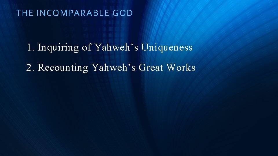 THE INCOMPARABLE GOD 1. Inquiring of Yahweh’s Uniqueness 2. Recounting Yahweh’s Great Works 