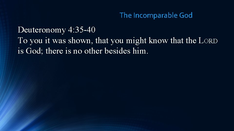 The Incomparable God Deuteronomy 4: 35 -40 To you it was shown, that you