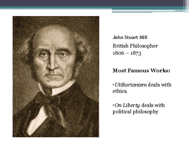 John Stuart Mill British Philosopher 1806 – 1873 Most Famous Works: • Utiliarianism deals