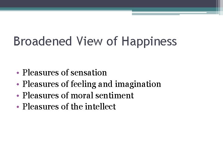 Broadened View of Happiness • • Pleasures of sensation Pleasures of feeling and imagination