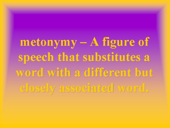 metonymy – A figure of speech that substitutes a word with a different but