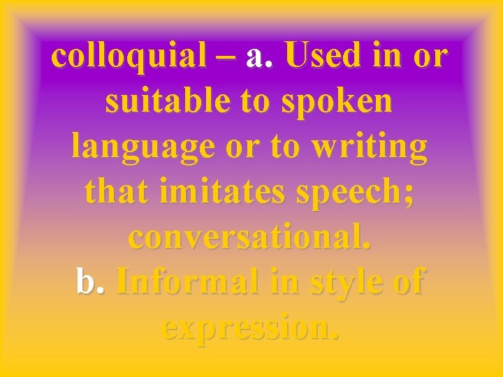colloquial – a. Used in or suitable to spoken language or to writing that