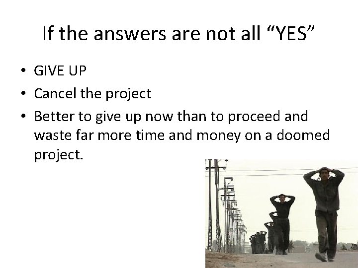 If the answers are not all “YES” • GIVE UP • Cancel the project