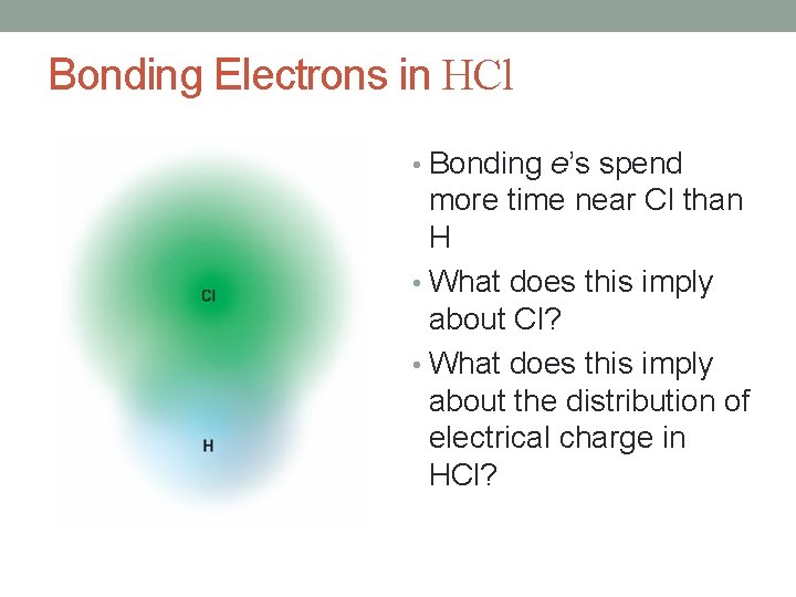 Bonding Electrons in HCl • Bonding e’s spend more time near Cl than H