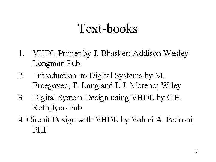 Text-books 1. VHDL Primer by J. Bhasker; Addison Wesley Longman Pub. 2. Introduction to