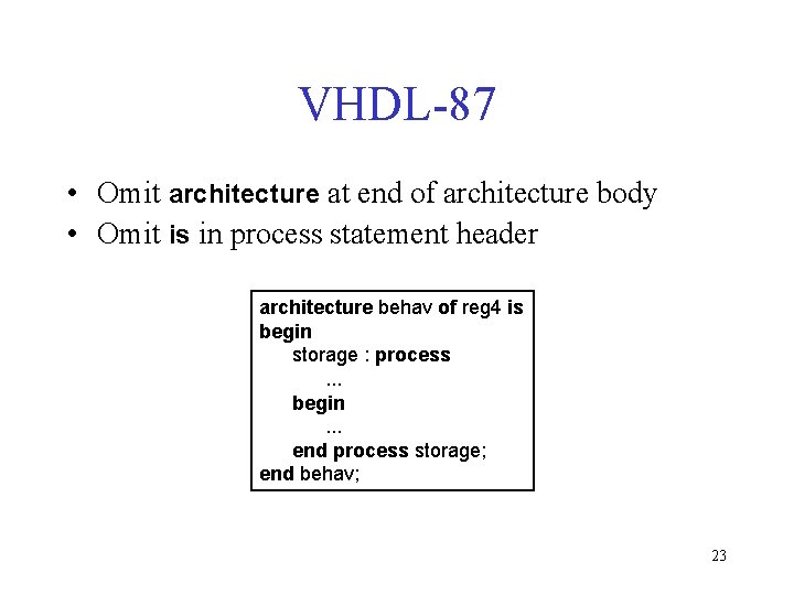 VHDL-87 • Omit architecture at end of architecture body • Omit is in process