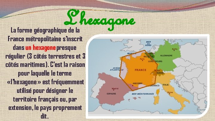 L’hexagone La forme géographique de la France métropolitaine s'inscrit dans un hexagone presque régulier