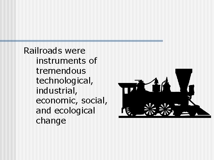 Railroads were instruments of tremendous technological, industrial, economic, social, and ecological change 