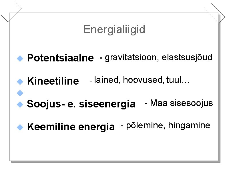 Energialiigid Potentsiaalne - gravitatsioon, elastsusjõud Kineetiline Keemiline energia - põlemine, hingamine - lained, hoovused,