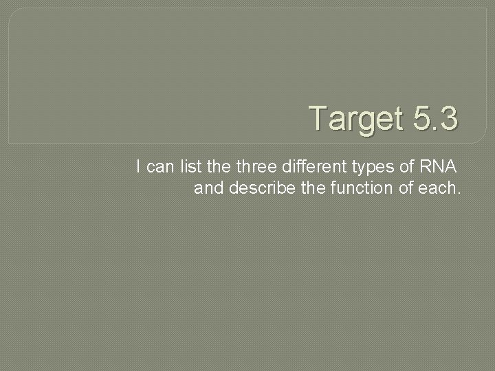 Target 5. 3 I can list the three different types of RNA and describe