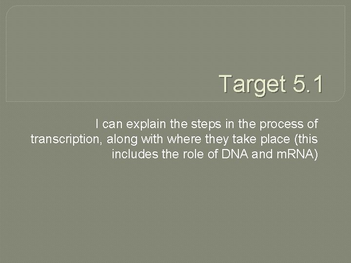 Target 5. 1 I can explain the steps in the process of transcription, along