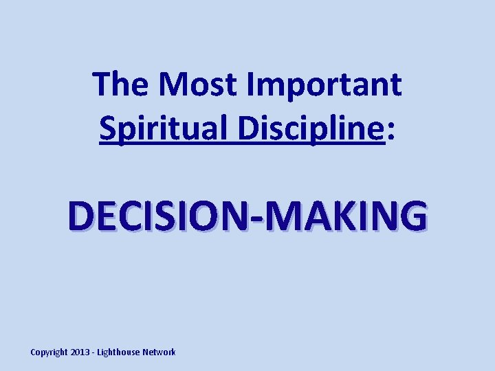 The Most Important Spiritual Discipline: DECISION-MAKING Copyright 2013 - Lighthouse Network 