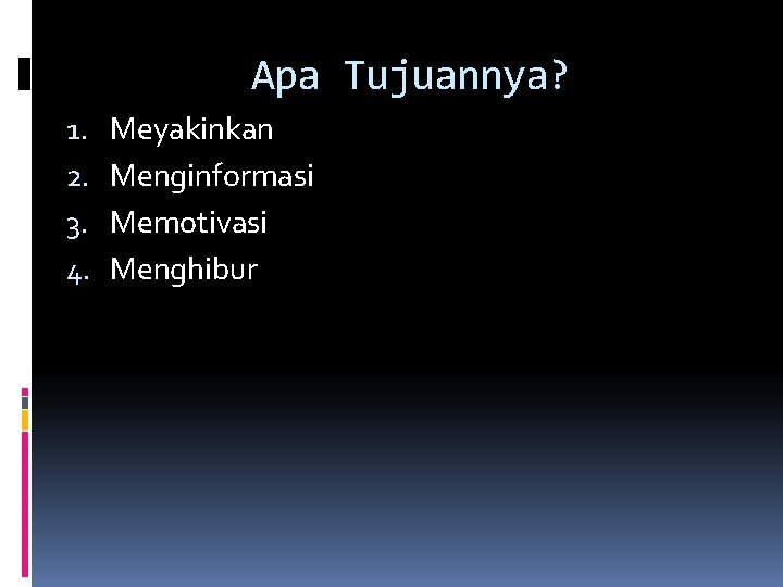 Apa Tujuannya? 1. 2. 3. 4. Meyakinkan Menginformasi Memotivasi Menghibur 