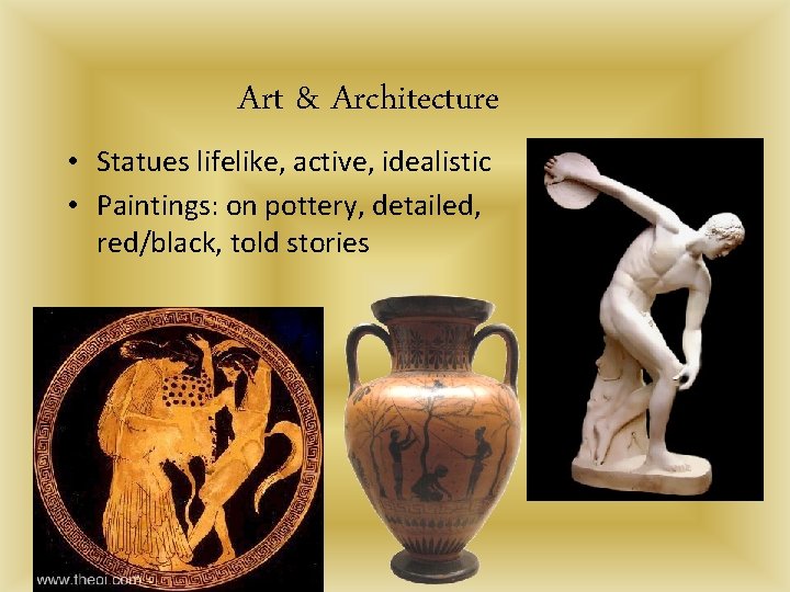 Art & Architecture • Statues lifelike, active, idealistic • Paintings: on pottery, detailed, red/black,