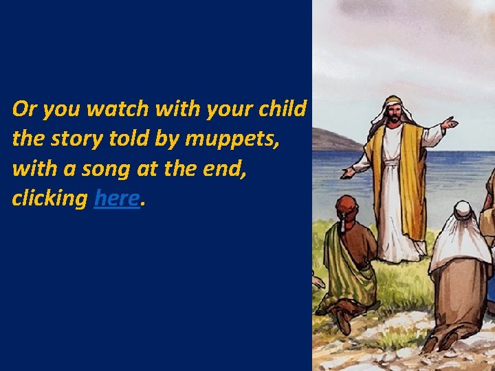 Or you watch with your child the story told by muppets, with a song