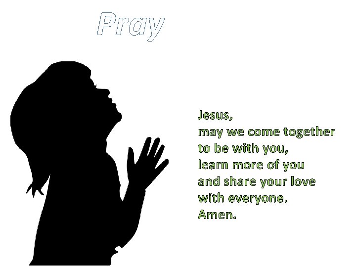 Pray Jesus, may we come together to be with you, learn more of you