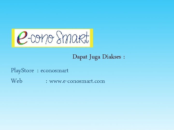 Dapat Juga Diakses : Play. Store : econosmart Web : www. e-conosmart. com 