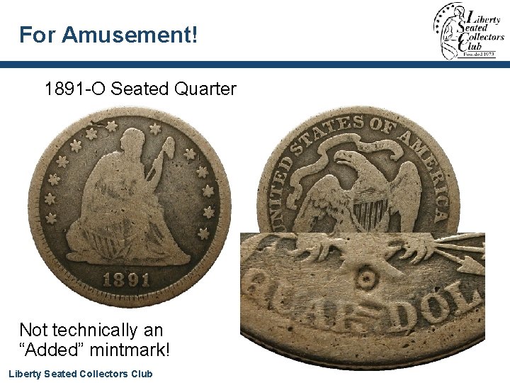 For Amusement! 1891 -O Seated Quarter Not technically an “Added” mintmark! Liberty Seated Collectors