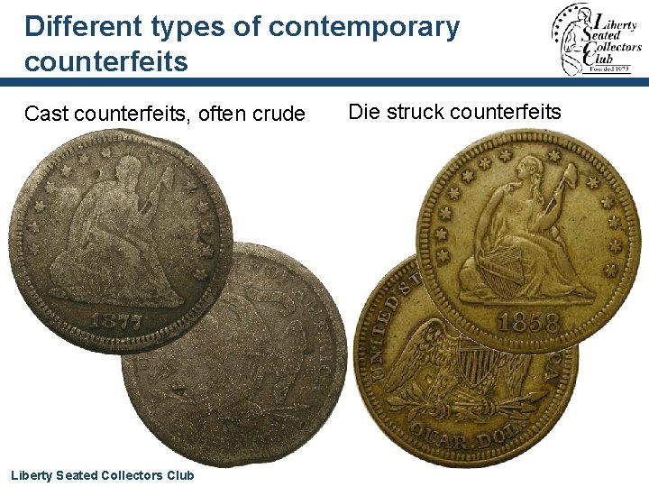 Different types of contemporary counterfeits Cast counterfeits, often crude Liberty Seated Collectors Club Die