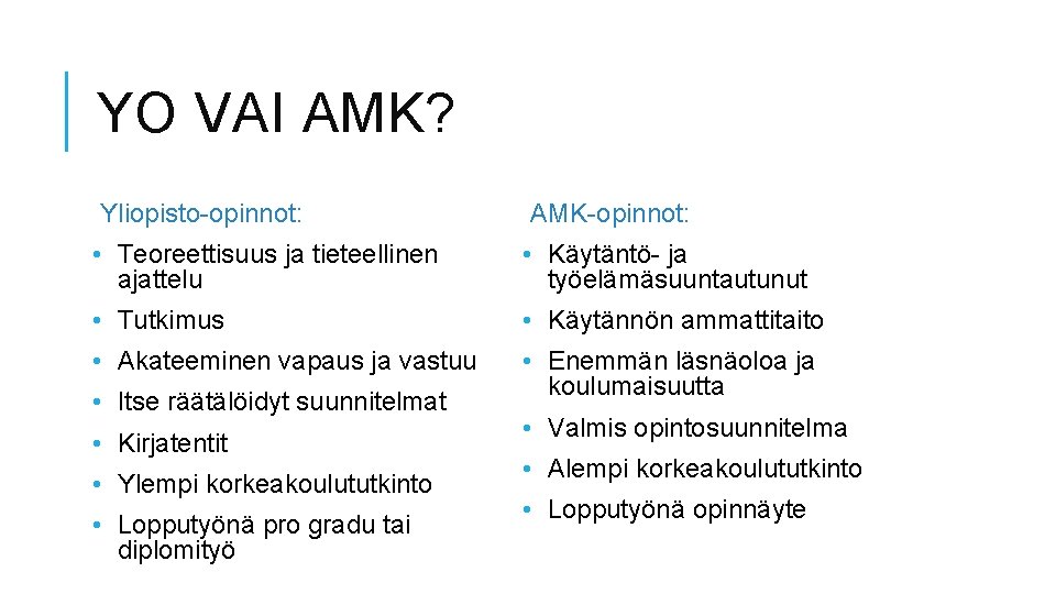 YO VAI AMK? Yliopisto-opinnot: AMK-opinnot: • Teoreettisuus ja tieteellinen ajattelu • Käytäntö- ja työelämäsuuntautunut