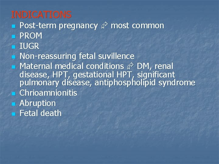 INDICATIONS n n n n Post-term pregnancy most common PROM IUGR Non-reassuring fetal suvillence