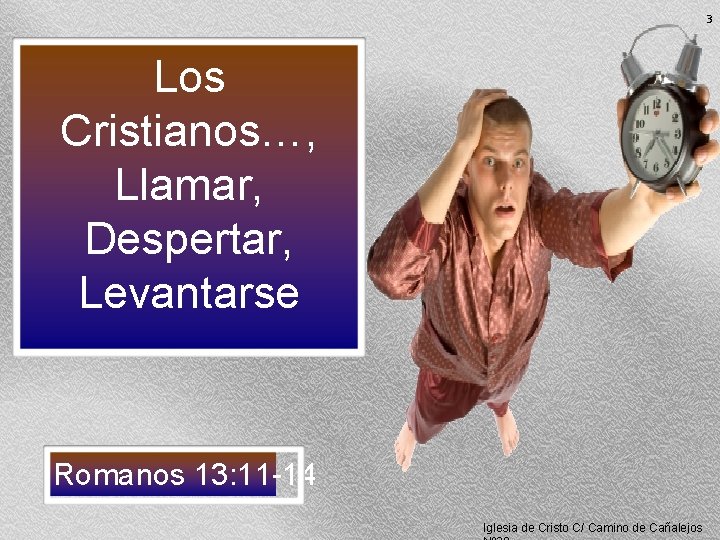 3 Los Cristianos…, Llamar, Despertar, Levantarse Romanos 13: 11 -14 Iglesia de Cristo C/