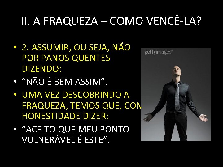 II. A FRAQUEZA – COMO VENCÊ-LA? • 2. ASSUMIR, OU SEJA, NÃO POR PANOS