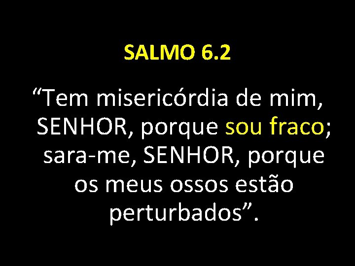 SALMO 6. 2 “Tem misericórdia de mim, SENHOR, porque sou fraco; sara-me, SENHOR, porque