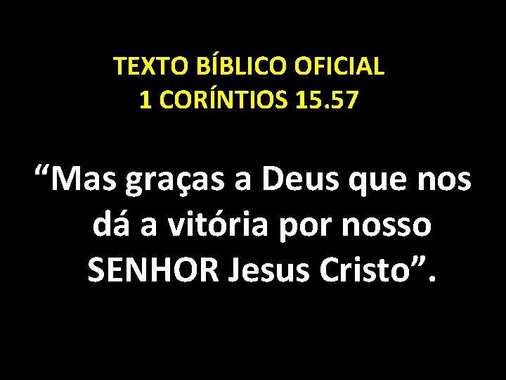 TEXTO BÍBLICO OFICIAL 1 CORÍNTIOS 15. 57 “Mas graças a Deus que nos dá