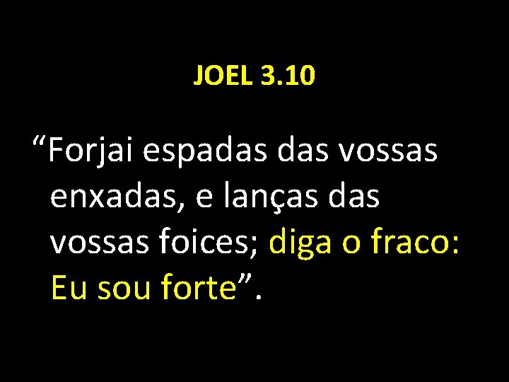 JOEL 3. 10 “Forjai espadas vossas enxadas, e lanças das vossas foices; diga o
