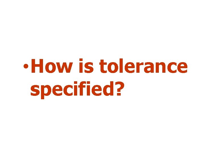  • How is tolerance specified? 