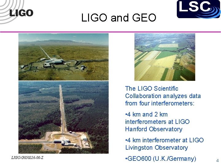 LIGO and GEO The LIGO Scientific Collaboration analyzes data from four interferometers: • 4