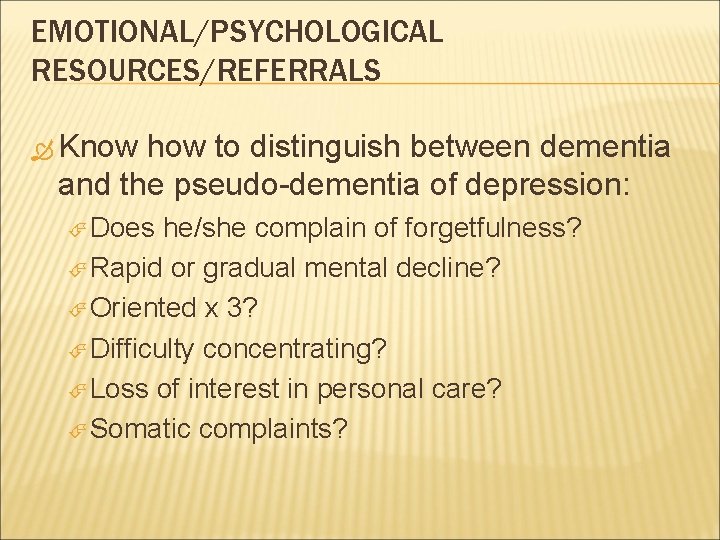 EMOTIONAL/PSYCHOLOGICAL RESOURCES/REFERRALS Know how to distinguish between dementia and the pseudo-dementia of depression: Does