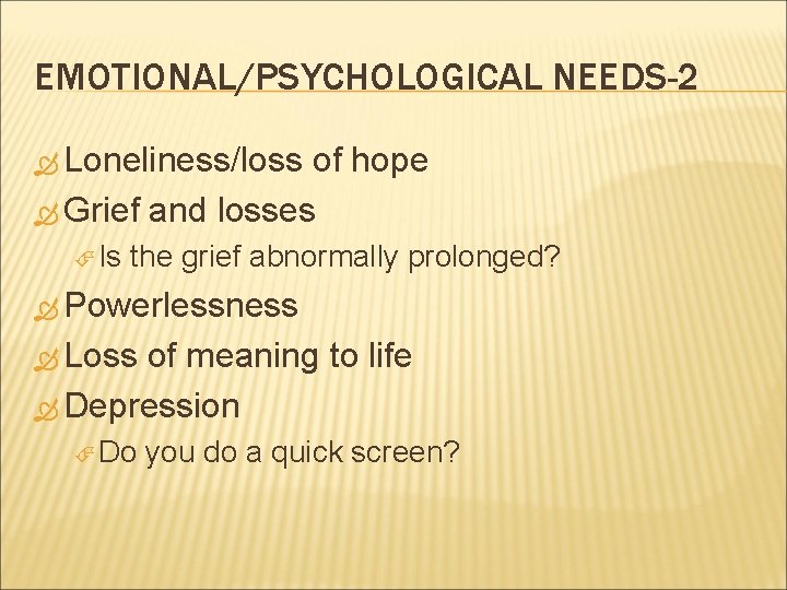 EMOTIONAL/PSYCHOLOGICAL NEEDS-2 Loneliness/loss of hope Grief and losses Is the grief abnormally prolonged? Powerlessness