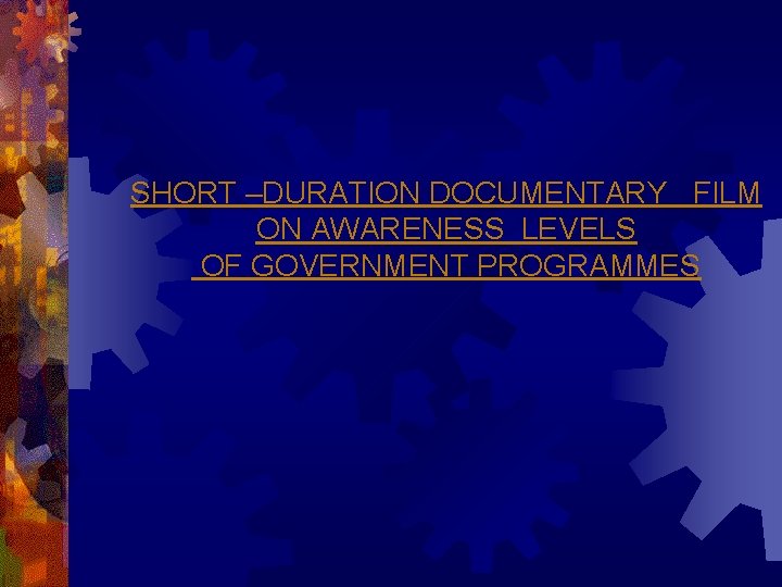 SHORT –DURATION DOCUMENTARY FILM ON AWARENESS LEVELS OF GOVERNMENT PROGRAMMES 